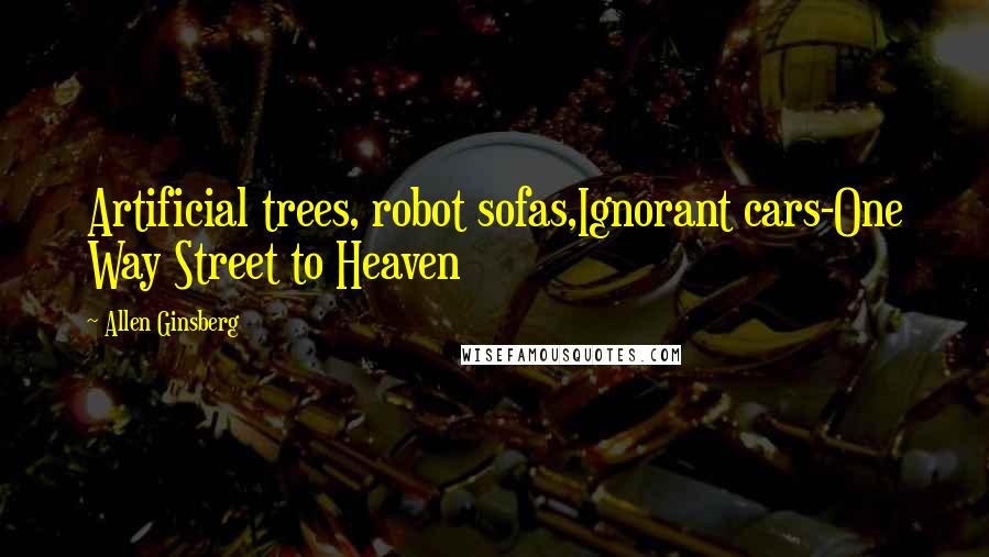 Allen Ginsberg Quotes: Artificial trees, robot sofas,Ignorant cars-One Way Street to Heaven