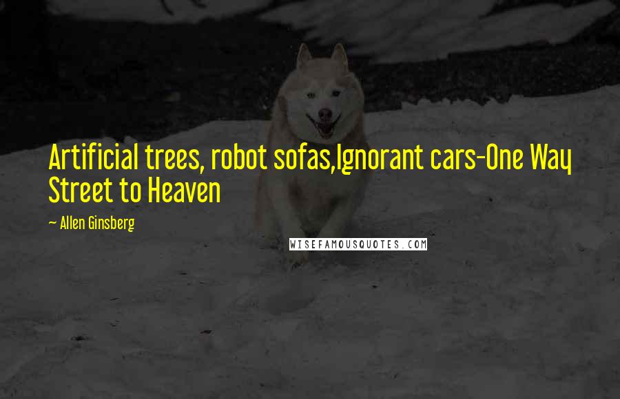 Allen Ginsberg Quotes: Artificial trees, robot sofas,Ignorant cars-One Way Street to Heaven