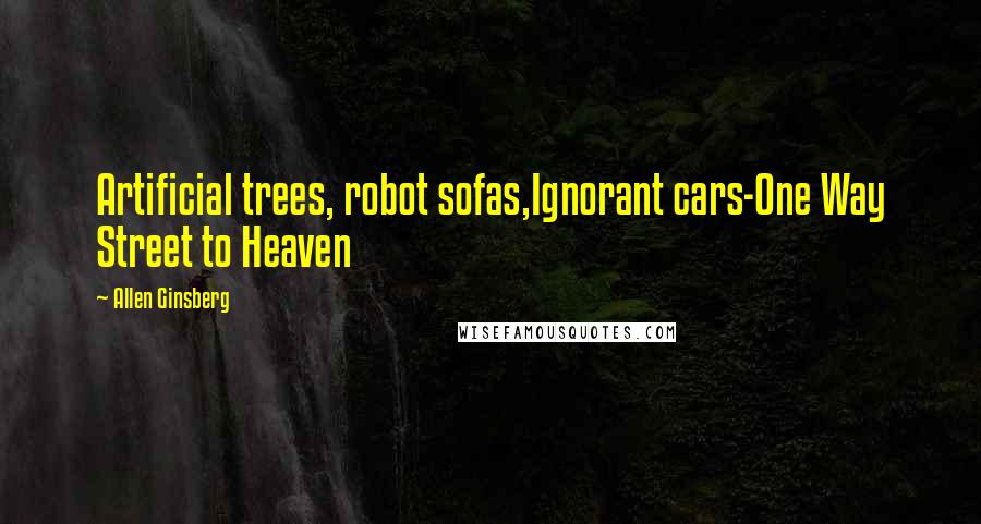 Allen Ginsberg Quotes: Artificial trees, robot sofas,Ignorant cars-One Way Street to Heaven