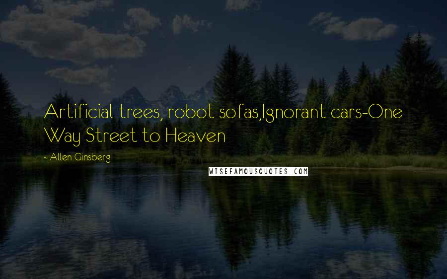 Allen Ginsberg Quotes: Artificial trees, robot sofas,Ignorant cars-One Way Street to Heaven