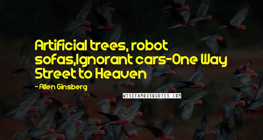 Allen Ginsberg Quotes: Artificial trees, robot sofas,Ignorant cars-One Way Street to Heaven