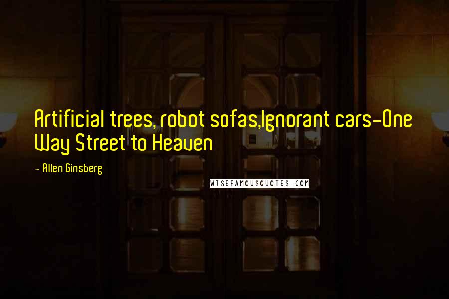 Allen Ginsberg Quotes: Artificial trees, robot sofas,Ignorant cars-One Way Street to Heaven