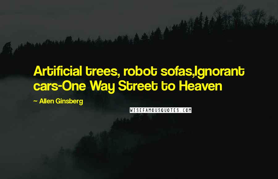 Allen Ginsberg Quotes: Artificial trees, robot sofas,Ignorant cars-One Way Street to Heaven