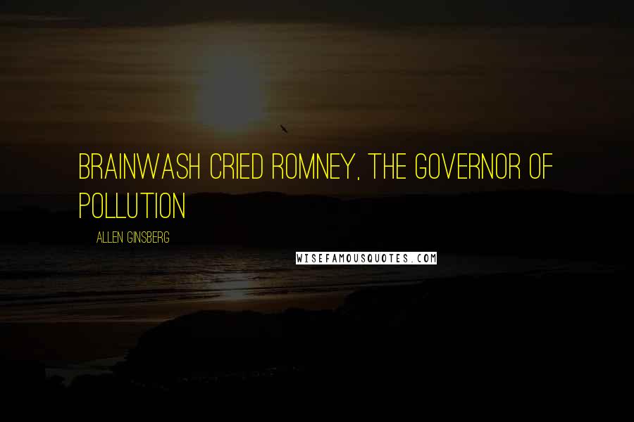 Allen Ginsberg Quotes: Brainwash cried Romney, the Governor of Pollution