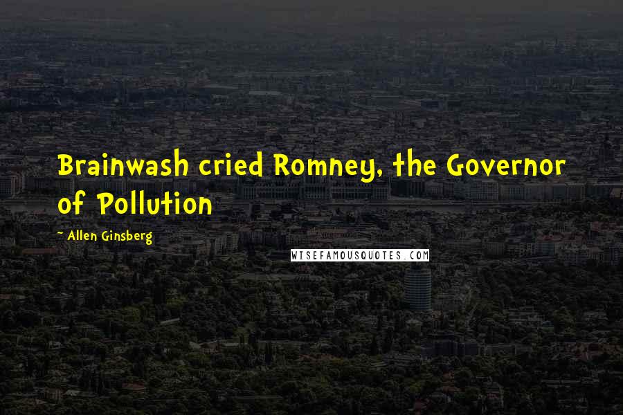 Allen Ginsberg Quotes: Brainwash cried Romney, the Governor of Pollution