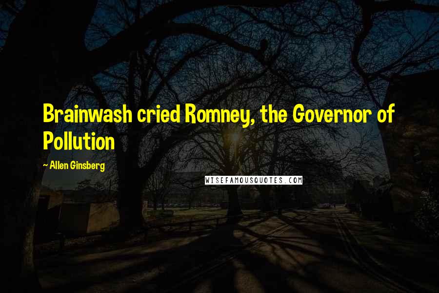 Allen Ginsberg Quotes: Brainwash cried Romney, the Governor of Pollution