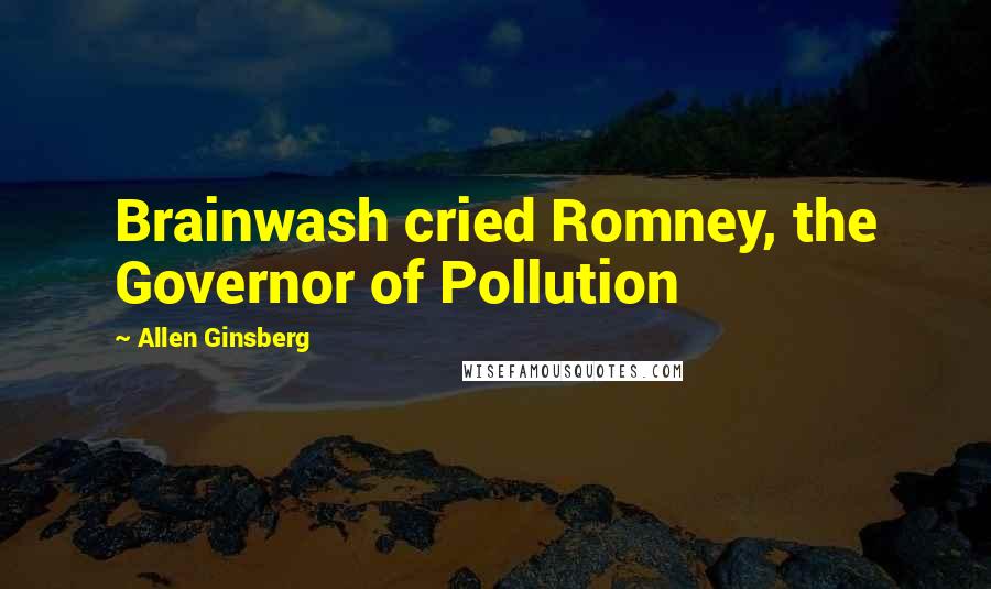 Allen Ginsberg Quotes: Brainwash cried Romney, the Governor of Pollution