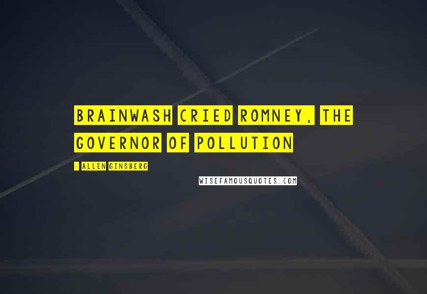 Allen Ginsberg Quotes: Brainwash cried Romney, the Governor of Pollution