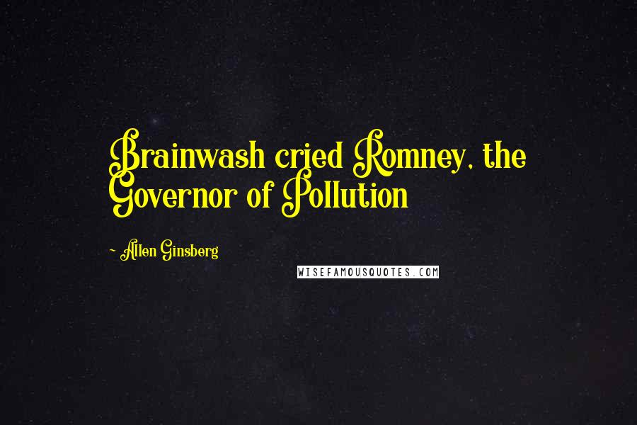 Allen Ginsberg Quotes: Brainwash cried Romney, the Governor of Pollution