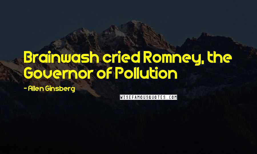 Allen Ginsberg Quotes: Brainwash cried Romney, the Governor of Pollution