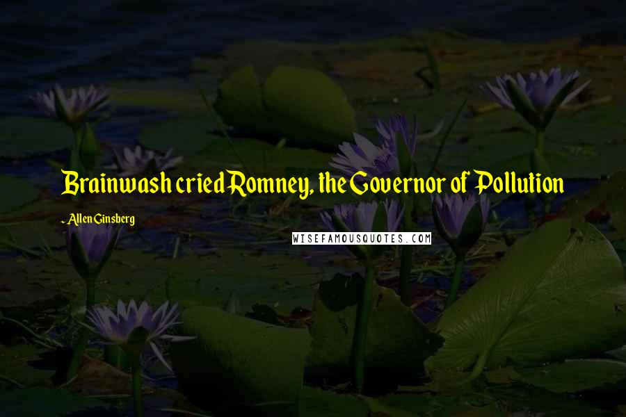 Allen Ginsberg Quotes: Brainwash cried Romney, the Governor of Pollution