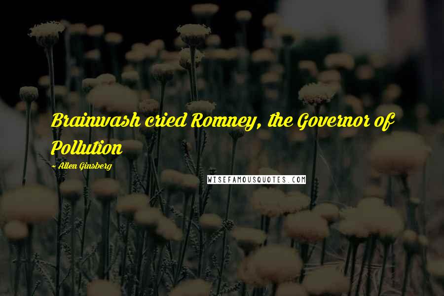 Allen Ginsberg Quotes: Brainwash cried Romney, the Governor of Pollution