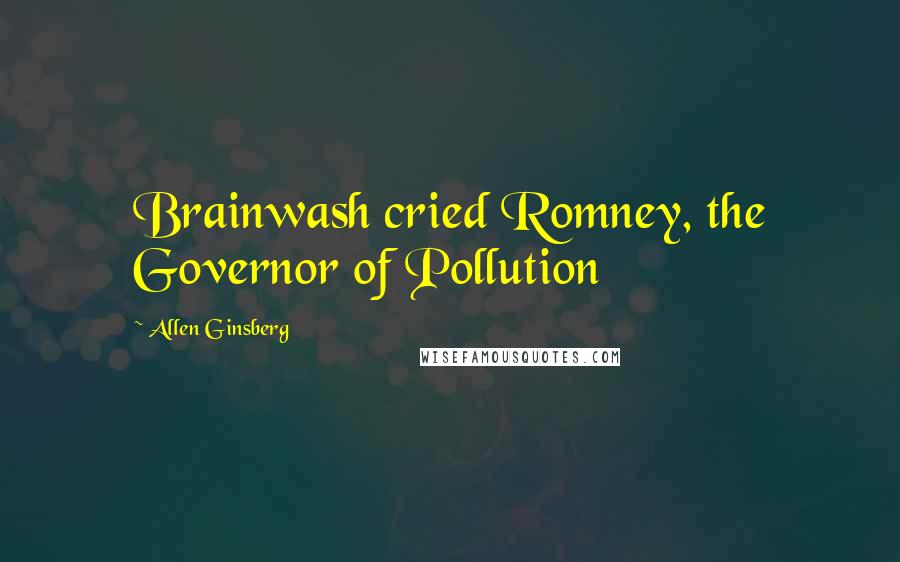 Allen Ginsberg Quotes: Brainwash cried Romney, the Governor of Pollution