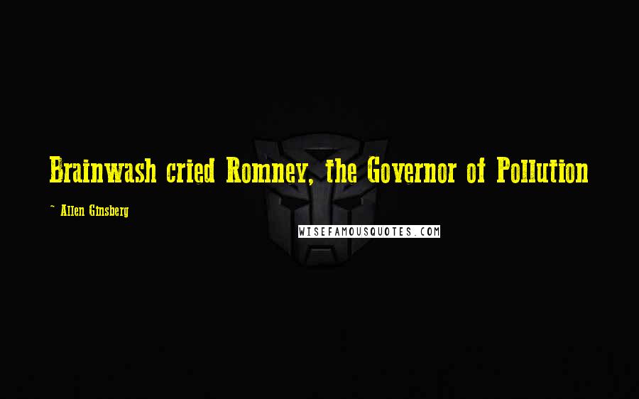 Allen Ginsberg Quotes: Brainwash cried Romney, the Governor of Pollution