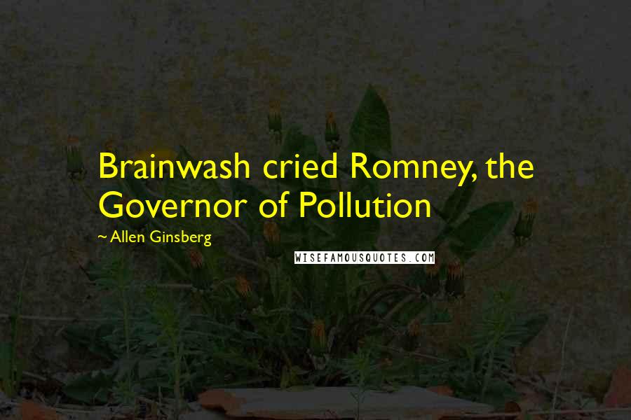 Allen Ginsberg Quotes: Brainwash cried Romney, the Governor of Pollution