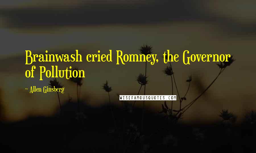 Allen Ginsberg Quotes: Brainwash cried Romney, the Governor of Pollution