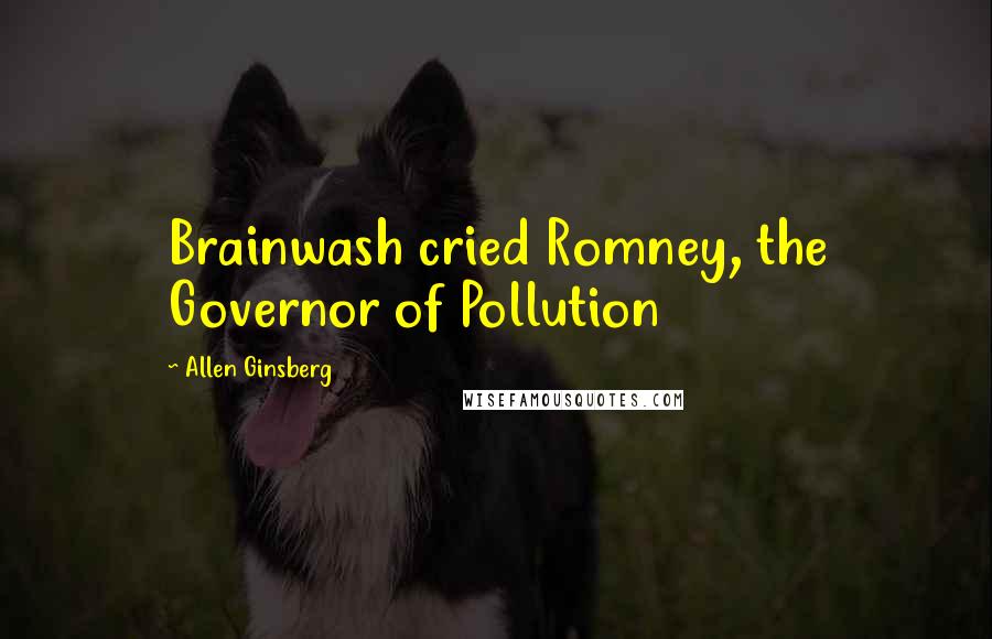 Allen Ginsberg Quotes: Brainwash cried Romney, the Governor of Pollution