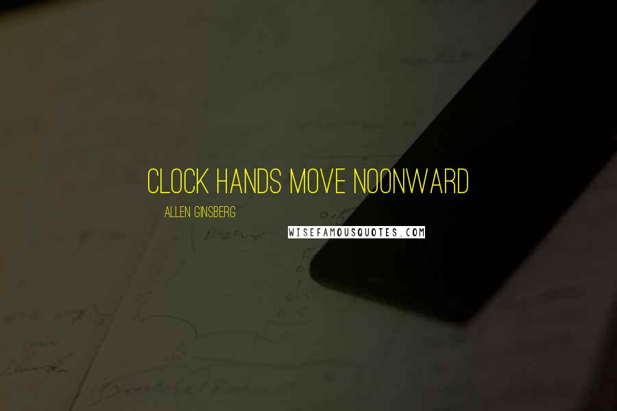 Allen Ginsberg Quotes: Clock hands move noonward