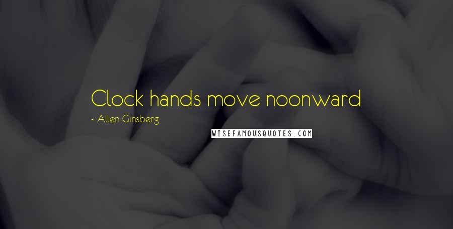 Allen Ginsberg Quotes: Clock hands move noonward
