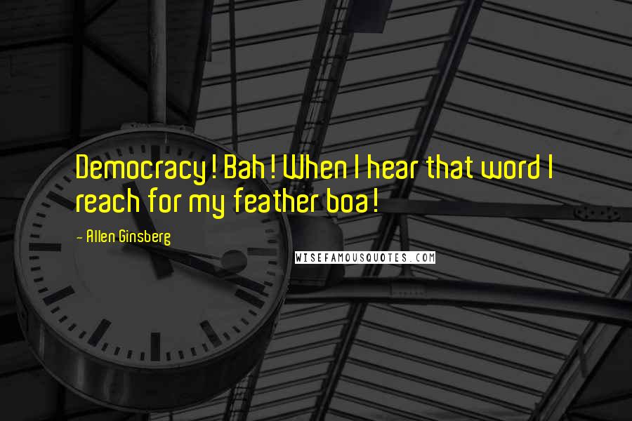 Allen Ginsberg Quotes: Democracy! Bah! When I hear that word I reach for my feather boa!