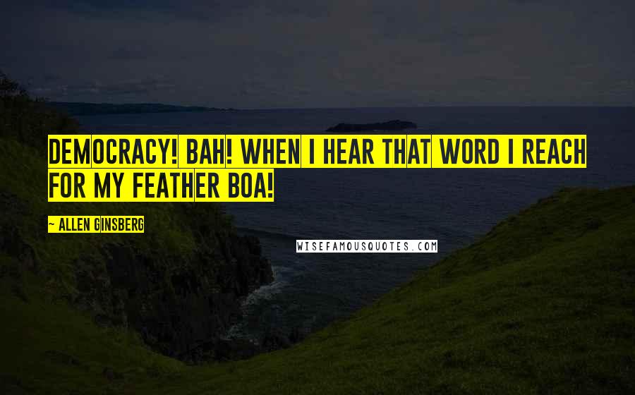 Allen Ginsberg Quotes: Democracy! Bah! When I hear that word I reach for my feather boa!