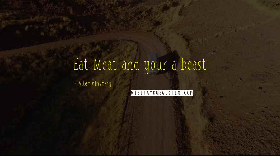 Allen Ginsberg Quotes: Eat Meat and your a beast
