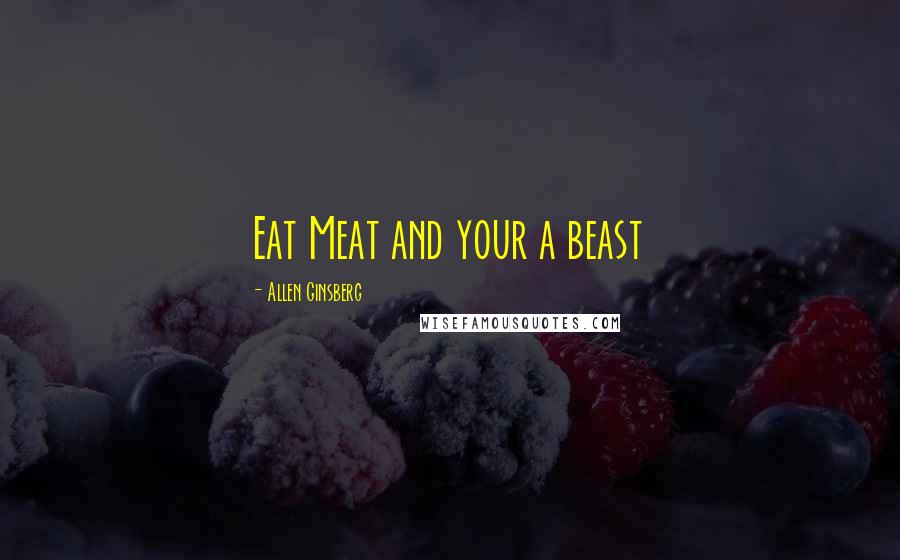 Allen Ginsberg Quotes: Eat Meat and your a beast
