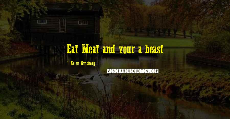 Allen Ginsberg Quotes: Eat Meat and your a beast