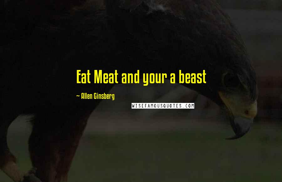 Allen Ginsberg Quotes: Eat Meat and your a beast