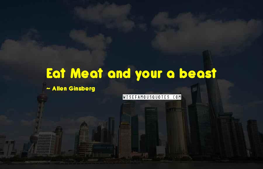 Allen Ginsberg Quotes: Eat Meat and your a beast