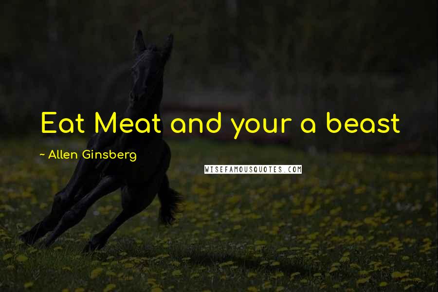 Allen Ginsberg Quotes: Eat Meat and your a beast