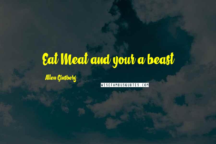 Allen Ginsberg Quotes: Eat Meat and your a beast