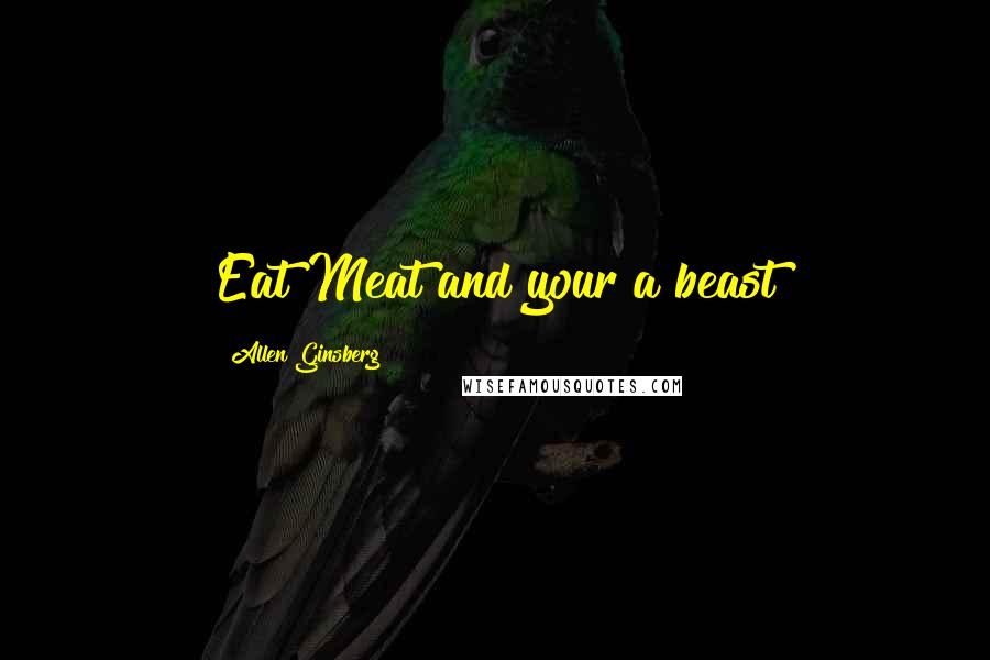 Allen Ginsberg Quotes: Eat Meat and your a beast