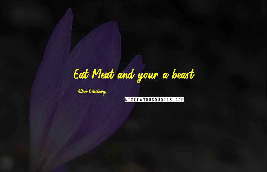 Allen Ginsberg Quotes: Eat Meat and your a beast