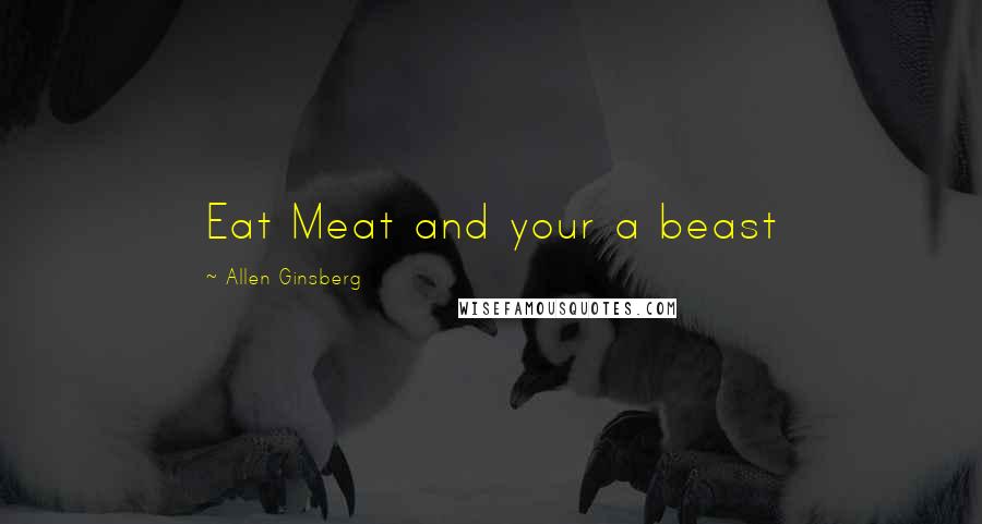Allen Ginsberg Quotes: Eat Meat and your a beast