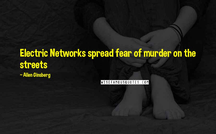 Allen Ginsberg Quotes: Electric Networks spread fear of murder on the streets