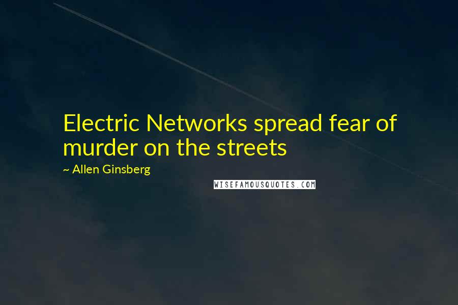 Allen Ginsberg Quotes: Electric Networks spread fear of murder on the streets