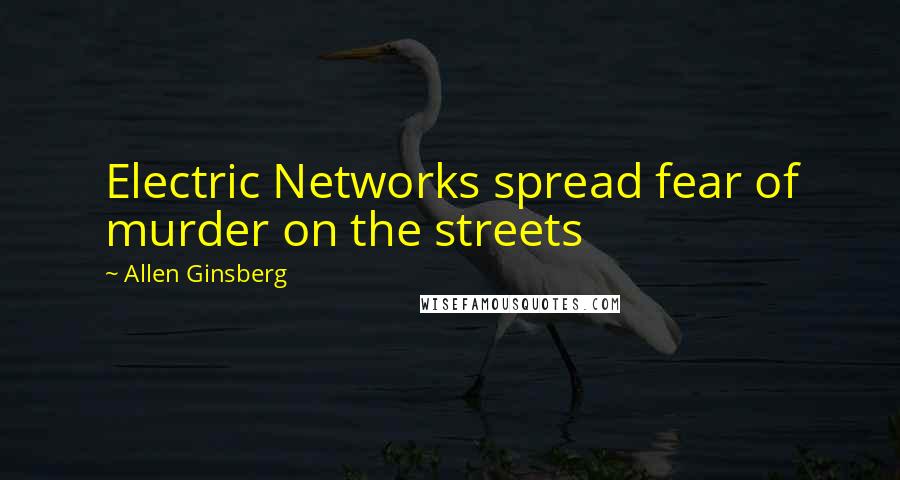 Allen Ginsberg Quotes: Electric Networks spread fear of murder on the streets