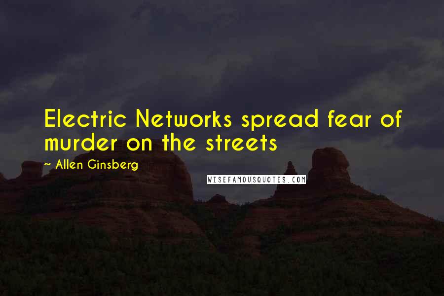 Allen Ginsberg Quotes: Electric Networks spread fear of murder on the streets