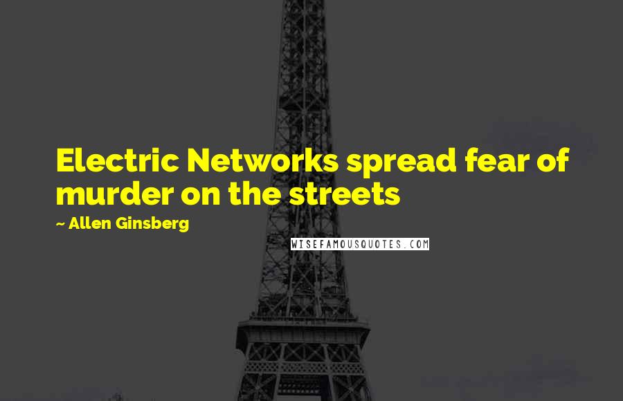 Allen Ginsberg Quotes: Electric Networks spread fear of murder on the streets