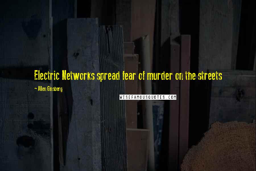 Allen Ginsberg Quotes: Electric Networks spread fear of murder on the streets