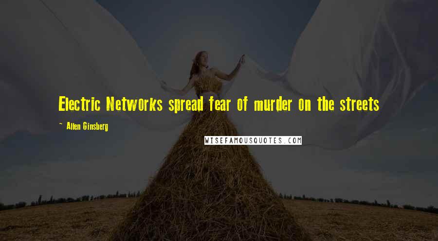 Allen Ginsberg Quotes: Electric Networks spread fear of murder on the streets