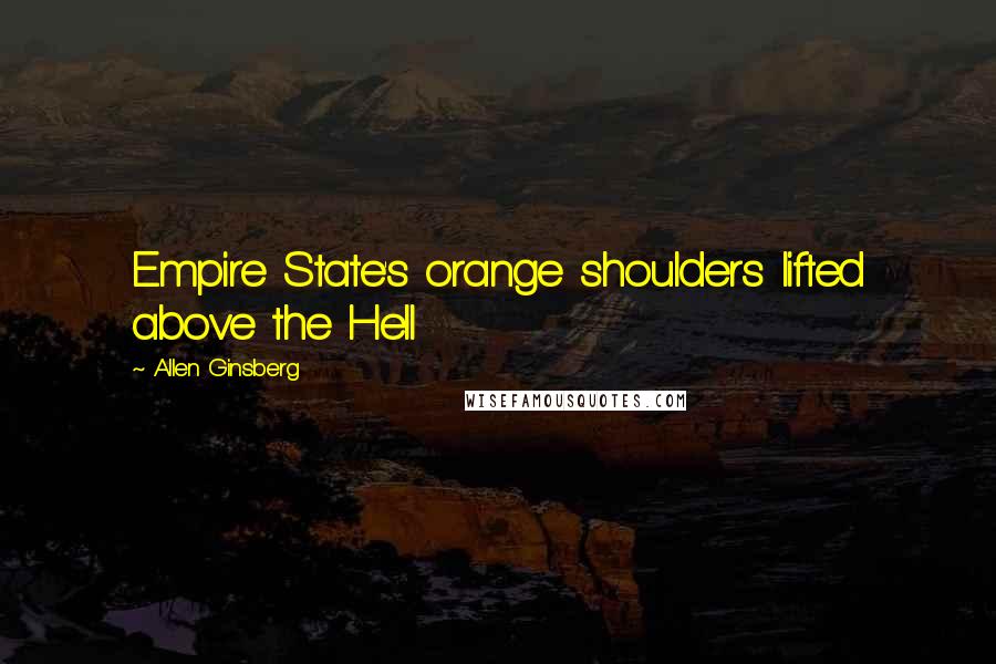 Allen Ginsberg Quotes: Empire State's orange shoulders lifted above the Hell