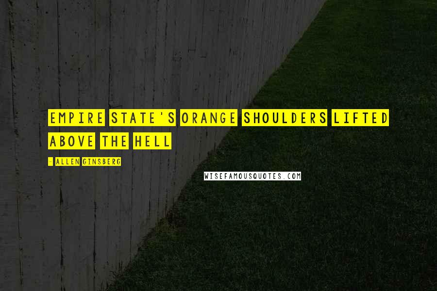 Allen Ginsberg Quotes: Empire State's orange shoulders lifted above the Hell