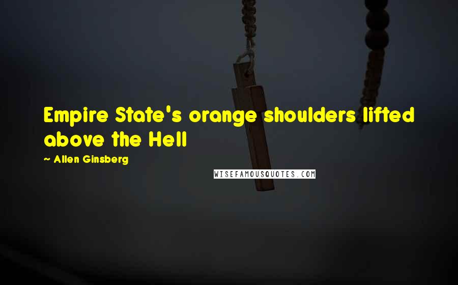 Allen Ginsberg Quotes: Empire State's orange shoulders lifted above the Hell