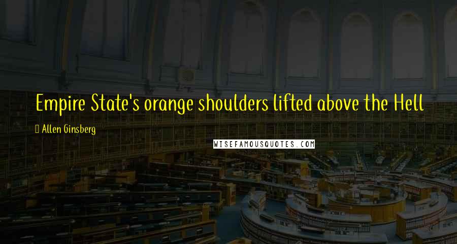 Allen Ginsberg Quotes: Empire State's orange shoulders lifted above the Hell
