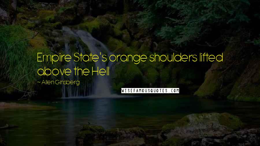 Allen Ginsberg Quotes: Empire State's orange shoulders lifted above the Hell