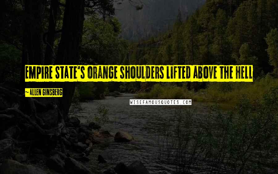 Allen Ginsberg Quotes: Empire State's orange shoulders lifted above the Hell