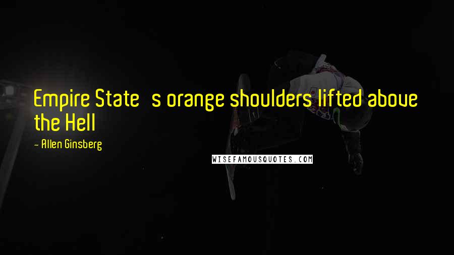Allen Ginsberg Quotes: Empire State's orange shoulders lifted above the Hell