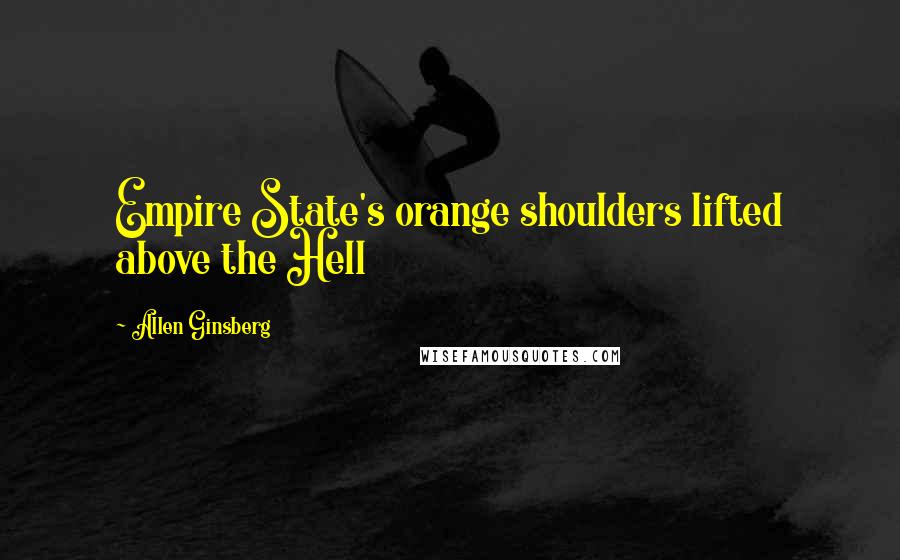 Allen Ginsberg Quotes: Empire State's orange shoulders lifted above the Hell
